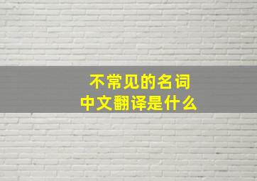 不常见的名词中文翻译是什么