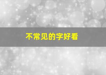 不常见的字好看