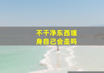 不干净东西缠身自己会走吗