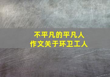 不平凡的平凡人作文关于环卫工人