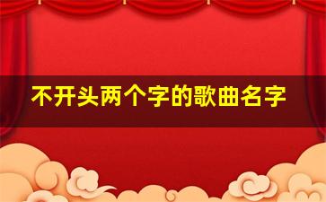 不开头两个字的歌曲名字