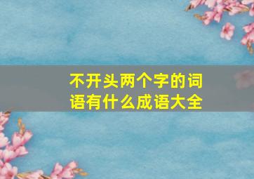 不开头两个字的词语有什么成语大全