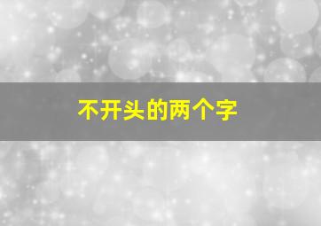 不开头的两个字