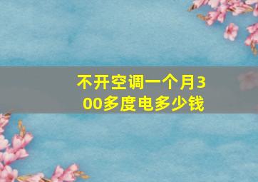 不开空调一个月300多度电多少钱