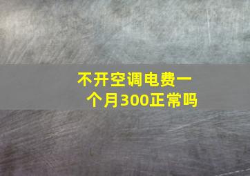 不开空调电费一个月300正常吗