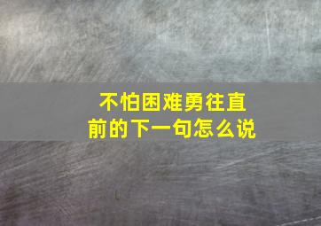 不怕困难勇往直前的下一句怎么说