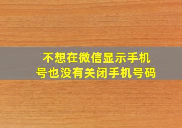 不想在微信显示手机号也没有关闭手机号码