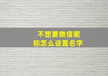 不想要微信昵称怎么设置名字