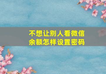 不想让别人看微信余额怎样设置密码