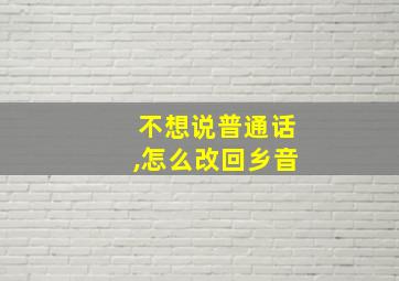 不想说普通话,怎么改回乡音