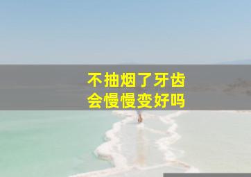 不抽烟了牙齿会慢慢变好吗