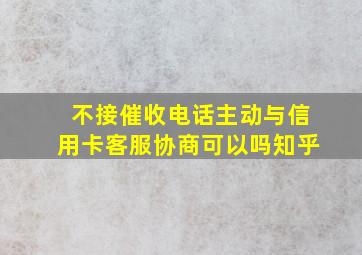 不接催收电话主动与信用卡客服协商可以吗知乎