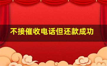 不接催收电话但还款成功