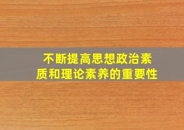 不断提高思想政治素质和理论素养的重要性