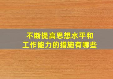 不断提高思想水平和工作能力的措施有哪些