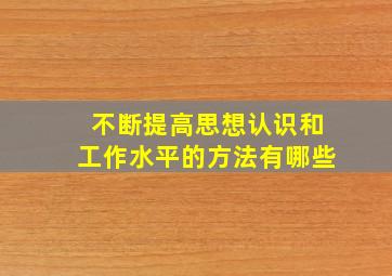 不断提高思想认识和工作水平的方法有哪些