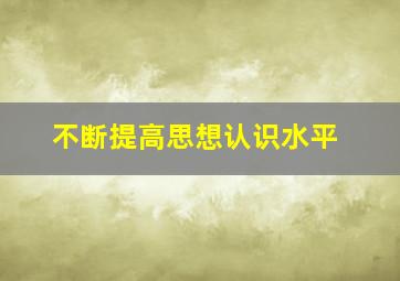 不断提高思想认识水平