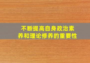 不断提高自身政治素养和理论修养的重要性