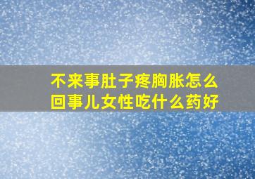 不来事肚子疼胸胀怎么回事儿女性吃什么药好