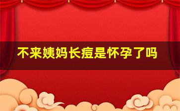 不来姨妈长痘是怀孕了吗