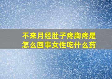 不来月经肚子疼胸疼是怎么回事女性吃什么药