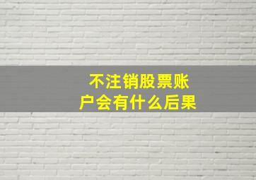 不注销股票账户会有什么后果