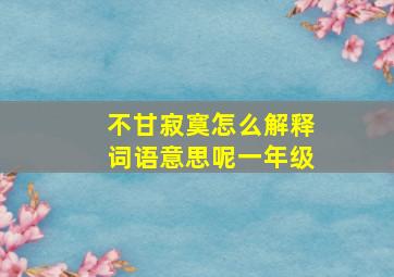 不甘寂寞怎么解释词语意思呢一年级