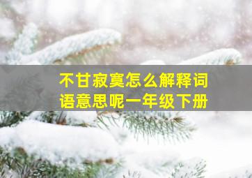 不甘寂寞怎么解释词语意思呢一年级下册