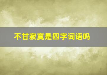 不甘寂寞是四字词语吗