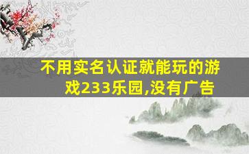 不用实名认证就能玩的游戏233乐园,没有广告