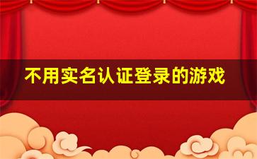 不用实名认证登录的游戏