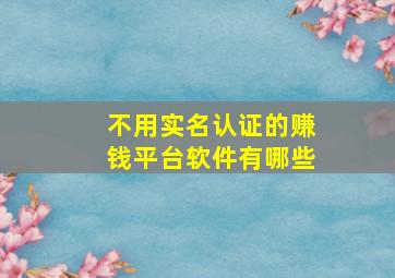 不用实名认证的赚钱平台软件有哪些