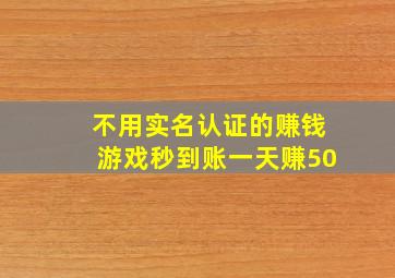 不用实名认证的赚钱游戏秒到账一天赚50