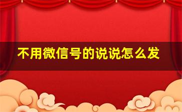 不用微信号的说说怎么发