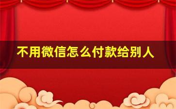 不用微信怎么付款给别人