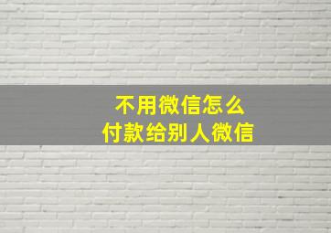 不用微信怎么付款给别人微信