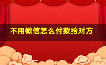 不用微信怎么付款给对方