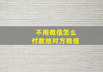 不用微信怎么付款给对方微信