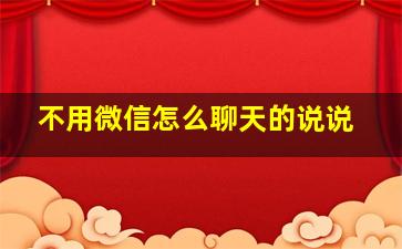 不用微信怎么聊天的说说