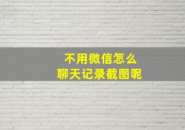 不用微信怎么聊天记录截图呢