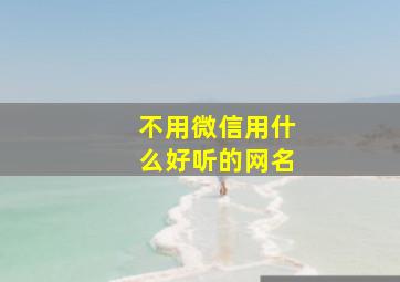 不用微信用什么好听的网名