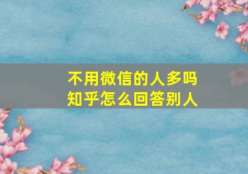 不用微信的人多吗知乎怎么回答别人