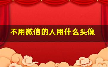 不用微信的人用什么头像