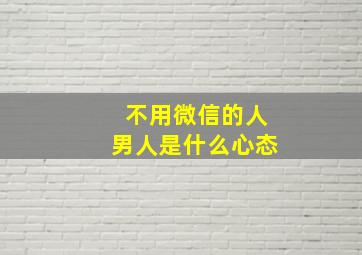 不用微信的人男人是什么心态