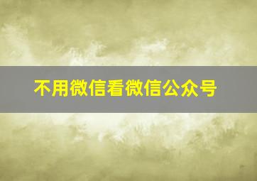 不用微信看微信公众号