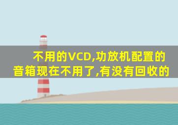 不用的VCD,功放机配置的音箱现在不用了,有没有回收的