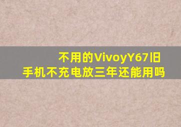 不用的VivoyY67旧手机不充电放三年还能用吗