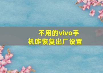 不用的vivo手机咋恢复出厂设置