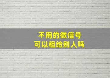 不用的微信号可以租给别人吗