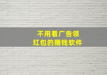 不用看广告领红包的赚钱软件